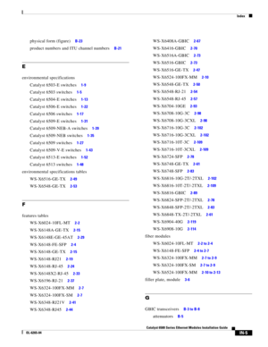 Page 249Index
IN-5
Catalyst 6500 Series Ethernet Modules Installation Guide
OL-6265-04
physical form (figure)     B-23
product numbers and ITU channel numbers     B-21
E
environmental specifications
Catalyst 6503-E switches     1-9
Catalyst 6503 switches     1-5
Catalyst 6504-E switches     1-13
Catalyst 6506-E switches     1-22
Catalyst 6506 switches     1-17
Catalyst 6509-E switches     1-31
Catalyst 6509-NEB-A switches     1-39
Catalyst 6509-NEB switches     1-35
Catalyst 6509 switches     1-27
Catalyst...