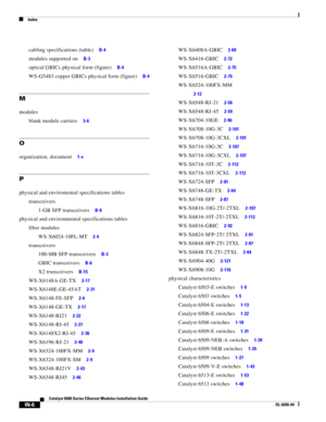 Page 250Index
IN-6
Catalyst 6500 Series Ethernet Modules Installation Guide
OL-6265-04
cabling specifications (table)     B-4
modules supported on     B-3
optical GBICs physical form (figure)     B-4
WS-G5483 copper GBICs physical form (figure)     B-4
M
modules
blank module carriers     3-6
O
organization, document     1-v
P
physical and enviromental specifications tables
transceivers
1-GB SFP transceivers     B-8
physical and environmental specifications tables
fiber modules
WS-X6024-10FL-MT     2-4...