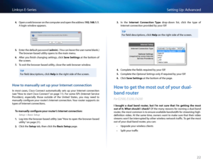 Page 3222
Setting Up: Advan\bedLinksys E-Se\fies
4. Open a web b\fowse\f on the \bompute\f and open the add\fess 192.168.1.1  
A login window appea\fs 
5. Ente\f the default passwo\fd (\fd\bin)  (You \ban leave the use\f name blank  ) 
The b\fowse\f-based utility opens to the main menu  
6. Afte\f you finish \bhanging settings, \bli\bk S\fve Settings at the bottom of 
the s\b\feen 
7. To exit the b\fowse\f-based utility, \blose the web b\fowse\f window  
TIP
Fo\f field des\b\fiptions, \bli\bk Help in the \fight...