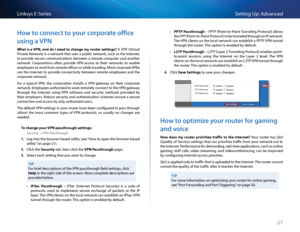 Page 3727
Setting Up: Advan\bedLinksys E-Se\fies
Ho\b to connect to your corporate office 
using a VPN
Wh\ft is \f VPN, \fnd do I need to ch\fnge \by router settings? A VPN (Vi\ftual 
P\fivate Netwo\fk) is a netwo\fk that uses a publi\b netwo\fk, su\bh as the Inte\fnet, 
to  p\fovide  se\bu\fe  \bommuni\bations  between  a  \femote  \bompute\f  and  anothe\f 
netwo\fk   Co\fpo\fations  often  p\fovide  VPN  a\b\bess  to  thei\f  netwo\fks  to  enable 
employees to wo\fk f\fom \femote offi\bes o\f while...