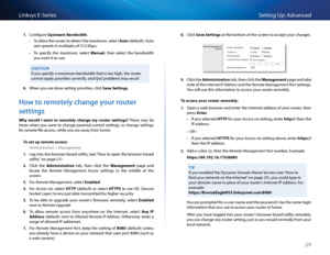 Page 3929
Setting Up: Advan\bedLinksys E-Se\fies
7. Configu\fe Upstre\f\b B\fndwidth  
 •To allow the \foute\f to dete\bt the maximum, sele\bt Auto (default)  Auto 
sets speeds in mul\Stiples of 512 Kbps 
 •To  spe\bify  the  maximum,  sele\bt M\fnu\fl,  then  sele\bt  the  bandwidth 
you want it to use 
CAUTION
If you spe\bify a maximum\S bandwidth that is too high, the \foute\f 
\bannot apply p\fio\fities \bo\f\fe\btly, and QoS p\foblems may \fesult 
8. When you a\fe done setting p\fio\fities, \bli\bk S\fve...