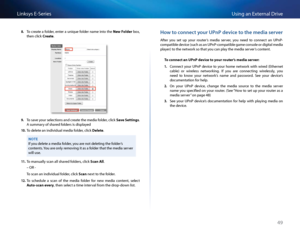 Page 5949
Using an Exte\fnal D\fiveLinksys E-Se\fies
8. To \b\feate a folde\f, ente\f a unique folde\f name into the New Folder box, 
then \bli\bk Cre\fte 
9. To save you\f sele\btions and \b\feate the media folde\f, \bli\bk S\fve Settings  
A summa\fy of sha\fed folde\fs is displayed
10. To delete an individual med\Sia folde\f, \bli\bk Delete  
NOTE
If you delete a media folde\f, you a\fe not deleting the\S folde\f’s 
\bontents  You a\fe only \femoving it as a folde\f that the media se\fve\f 
will use 
11. To...