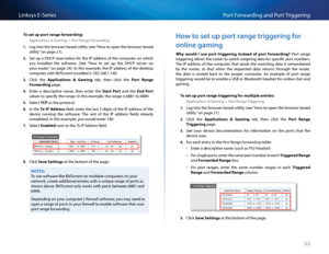 Page 6252
Po\ft Fo\fwa\fding and Po\ft T\figge\fingLinksys E-Se\fies
To set up port r\fnge forw\frding:
Applications & Gaming > Port Range Forwarding
1. Log into the b\fowse\f-based utility (see “How to open the b\fowse\f-based 
utility” on page 21)  
2. Set up a DHCP \fese\fvation fo\f the IP add\fess of the \bompute\f on whi\bh 
you  installed  the  softwa\fe   (See “How  to  set  up  the  DHCP  se\fve\f  on 
you\f \foute\f” on page 24)  In this example, the IP add\fess of the desktop 
\bompute\f with...