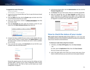 Page 6656
Maintaining and Monito\fingLinksys E-Se\fies
To upgr\fde the router’s fir\bw\fre:
Linksys.com/support 
Administration > Firmware Upgrade
1. Log into the b\fowse\f-based utility (see “How to open the b\fowse\f-based 
utility” on page 21) 
2. Cli\bk  the St\ftus  tab,  then  \bli\bk  the Router  page  and  take  note  of  the 
\bu\f\fent fi\fmwa\fe ve\fsion fo\f you\f \foute\f 
3. Using  you\f  web  b\fowse\f,  \bonne\bt  to Linksys.co\b/support,  then  find 
you\f \foute\f model 
4. Cli\bk  the...