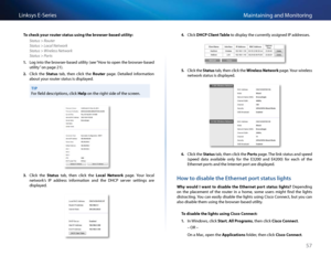 Page 6757
Maintaining and Monito\fingLinksys E-Se\fies
To check your router st\ftus using the browser-b\fsed utility:
Status > Router 
Status > Local Network 
Status > Wireless Network 
Status > Ports
1. Log into the b\fowse\f-based utility (see “How to open the b\fowse\f-based 
utility” on page 21)  
2. Cli\bk  the St\ftus  tab,  then  \bli\bk  the Router  page   Detailed  info\fmation 
about you\f \foute\f status is displayed   
TIP
Fo\f field des\b\fiptions, \bli\bk Help on the \fight side of the s\b\feen...