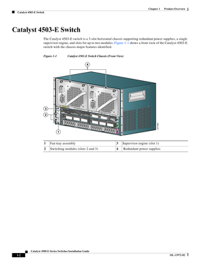 Page 12  
1-2
Catalyst 4500 E-Series Switches Installation Guide
OL-13972-02
Chapter 1      Product Overview
Catalyst 4503-E Switch
Catalyst 4503-E Switch
The Catalyst 4503-E switch is a 3-slot horizontal chassis supporting redundant power supplies, a single 
supervisor engine, and slots for up to two modules. Figure 1-1 shows a front view of the Catalyst 4503-E 
switch with the chassis major features identified.
Figure 1-1 Catalyst 4503-E Switch Chassis (Front View)
1Fan tray assembly3Supervisor engine (slot...