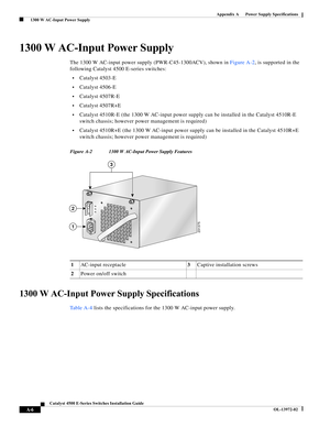 Page 114A-6
Catalyst 4500 E-Series Switches Installation Guide
OL-13972-02
Appendix A      Power Supply Specifications
  1300 W AC-Input Power Supply
1300 W AC-Input Power Supply
The 1300 W AC-input power supply (PWR-C45-1300ACV), shown in Figure A-2, is supported in the 
following Catalyst 4500 E-series switches:
•Catalyst 4503-E
•Catalyst 4506-E
•Catalyst 4507R-E
•Catalyst 4507R+E
•Catalyst 4510R-E (the 1300 W AC-input power supply can be installed in the Catalyst 4510R-E 
switch chassis; however power...