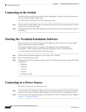 Page 164  
C-2
Catalyst 4500 E-Series Switches Installation Guide
OL-13972-02
Appendix C      Initial Configuration for the Switch
Connecting to the Switch
Connecting to the Switch
You must use the console port to perform the initial configuration. To connect the switch console port to 
a PC, use an RJ-45-to-DB-9 adapter cable. 
To connect the PC or terminal to the switch, follow these steps:
St e p 1Using an RJ-45-to-DB-9 adapter cable, insert the RJ-45 connector into the console port that is located 
on the...