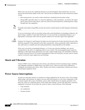 Page 42  
2-6
Catalyst 4500 E-Series Switches Installation Guide
OL-13972-02
Chapter 2      Preparing for Installation
Site Requirements
When wires are run for any significant distance in an electromagnetic field, interference can occur 
between the field and the signals on the wires. This fact has two implications for the construction of plant 
wiring:
•Bad wiring practice can result in radio interference emanating from the plant wiring.
•Strong EMI, especially when it is caused by lightning or radio...