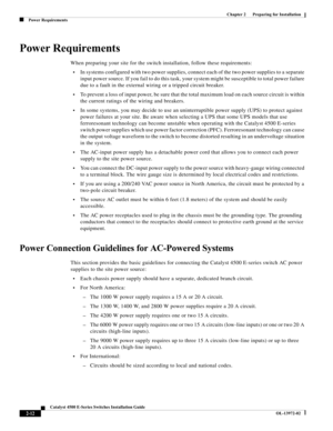 Page 48  
2-12
Catalyst 4500 E-Series Switches Installation Guide
OL-13972-02
Chapter 2      Preparing for Installation
Power Requirements
Power Requirements
When preparing your site for the switch installation, follow these requirements:
•In systems configured with two power supplies, connect each of the two power supplies to a separate 
input power source. If you fail to do this task, your system might be susceptible to total power failure 
due to a fault in the external wiring or a tripped circuit breaker....