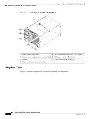 Page 68  
4-4
Catalyst 4500 E-Series Switches Installation Guide
OL-13972-02
Chapter 4      Removal and Replacement Procedures
Removing and Installing the AC-Input Power Supplies
Figure 4-3 Triple-Input AC-Input Power Supply (9000 W)
Required Tools
You need a flathead or Phillips-head screwdriver to perform these procedures. 1Power supply status LEDs5AC in connectors (IE60320/C20) (3 inputs)
2Remote power cycling feature terminal block6AC power switches (3 switches)
3Handle7Captive installation screws (2X)...