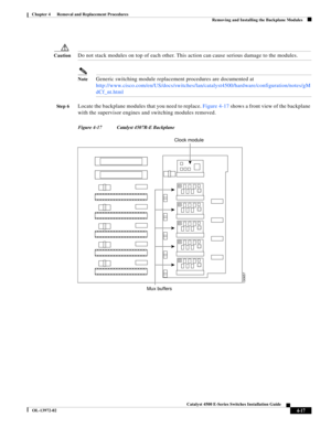 Page 81  
4-17
Catalyst 4500 E-Series Switches Installation Guide
OL-13972-02
Chapter 4      Removal and Replacement Procedures
Removing and Installing the Backplane Modules
CautionDo not stack modules on top of each other. This action can cause serious damage to the modules.
NoteGeneric switching module replacement procedures are documented at 
http://www.cisco.com/en/US/docs/switches/lan/catalyst4500/hardware/configuration/notes/gM
dCf_nt.html 
St e p 6Locate the backplane modules that you need to replace....