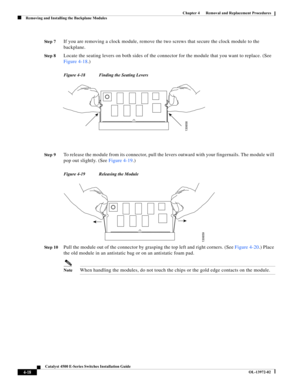 Page 82  
4-18
Catalyst 4500 E-Series Switches Installation Guide
OL-13972-02
Chapter 4      Removal and Replacement Procedures
Removing and Installing the Backplane Modules
St e p 7If you are removing a clock module, remove the two screws that secure the clock module to the 
backplane. 
St e p 8Locate the seating levers on both sides of the connector for the module that you want to replace. (See 
Figure 4-18.)
Figure 4-18 Finding the Seating Levers
St e p 9
To release the module from its connector, pull the...