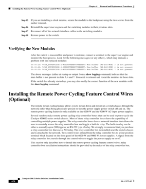 Page 84  
4-20
Catalyst 4500 E-Series Switches Installation Guide
OL-13972-02
Chapter 4      Removal and Replacement Procedures
Installing the Remote Power Cycling Feature Control Wires (Optional)
St e p 15If you are installing a clock module, secure the module to the backplane using the two screws from the 
earlier removal. 
St e p 16Reinstall the supervisor engines and the switching modules in their previous slots.
St e p 17Reconnect all of the network interface cables to the switching modules.
St e p...