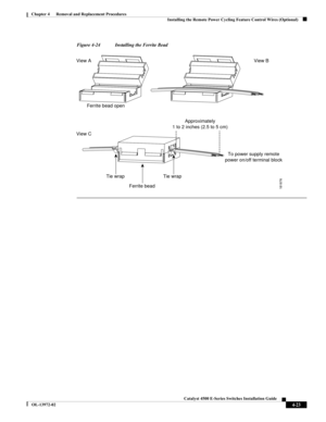 Page 87  
4-23
Catalyst 4500 E-Series Switches Installation Guide
OL-13972-02
Chapter 4      Removal and Replacement Procedures
Installing the Remote Power Cycling Feature Control Wires (Optional)
Figure 4-24 Installing the Ferrite Bead
181876
Ferrite bead open
Approximately
1 to 2 inches (2.5 to 5 cm)
To power supply remote
power on/off terminal block
Tie wrap Tie wrap
Ferrite bead
View A
View CView B 