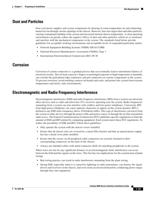 Page 1111-15
Catalyst 6500 Series Switches Installation Guide
OL-5781-08
Chapter 1      Preparing for Installation
  Site Requirements
Dust and Particles
Fans cool power supplies and system components by drawing in room temperature air and exhausting 
heated air out through various openings in the chassis. However, fans also ingest dust and other particles, 
causing contaminant buildup in the system and increased internal chassis temperature. A clean operating 
environment can greatly reduce the negative effects...