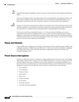 Page 1121-16
Catalyst 6500 Series Switches Installation Guide
OL-5781-08
Chapter 1      Preparing for Installation
  Site Requirements
NoteTo predict and remedy strong EMI, you may also need to consult experts in radio frequency interference 
(RFI).
If you use twisted-pair cable in your plant wiring with a good distribution of grounding conductors, the 
plant wiring is unlikely to emit radio interference. If you exceed the recommended distances, use a 
high-quality twisted-pair cable with one ground conductor...