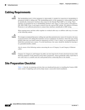 Page 1201-24
Catalyst 6500 Series Switches Installation Guide
OL-5781-08
Chapter 1      Preparing for Installation
  Cabling Requirements
Cabling Requirements
CautionThe intrabuilding port(s) of the equipment or subassembly is suitable for connection to intrabuilding or 
unexposed wiring or cabling only. The intrabuilding port(s) of the equipment or subassembly must not 
be metallically connected to interfaces that connect to the Outside Plant (OSP) or its wiring. These 
interfaces are designed for use as...