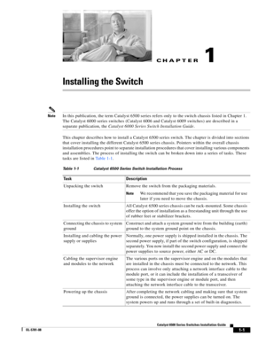 Page 123CH A P T E R
1-1
Catalyst 6500 Series Switches Installation Guide
OL-5781-08
1
Installing the Switch
NoteIn this publication, the term Catalyst 6500 series refers only to the switch chassis listed in Chapter 1. 
The Catalyst 6000 series switches (Catalyst 6006 and Catalyst 6009 switches) are described in a 
separate publication, the Catalyst 6000 Series Switch Installation Guide.
This chapter describes how to install a Catalyst 6500 series switch. The chapter is divided into sections 
that cover...