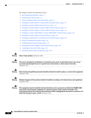 Page 1241-2
Catalyst 6500 Series Switches Installation Guide
OL-5781-08
Chapter 1      Installing the Switch
  
The chapter contains the following sections:
Rack-Mounting Guidelines, page 1-3
Unpacking the Switch, page 1-5
Chassis Installation Kits and Cable Guides, page 1-5
Installing a Catalyst 6503 or Catalyst6503-E Switch Chassis, page 1-8
Installing a Catalyst 6504-E Switch Chassis, page 1-12
Installing a Catalyst 6506 or Catalyst 6506-E Switch Chassis, page 1-17
Installing a Catalyst 6509 or Catalyst6509-E...