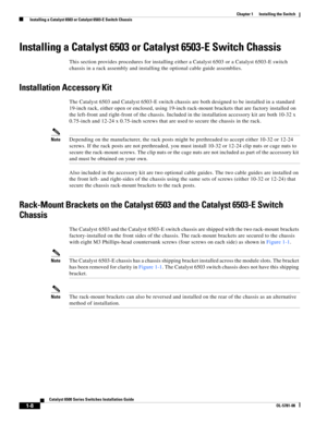 Page 1301-8
Catalyst 6500 Series Switches Installation Guide
OL-5781-08
Chapter 1      Installing the Switch
  Installing a Catalyst 6503 or Catalyst 6503-E Switch Chassis
Installing a Catalyst 6503 or Catalyst 6503-E Switch Chassis
This section provides procedures for installing either a Catalyst 6503 or a Catalyst 6503-E switch 
chassis in a rack assembly and installing the optional cable guide assemblies. 
Installation Accessory Kit
The Catalyst 6503 and Catalyst 6503-E switch chassis are both designed to be...