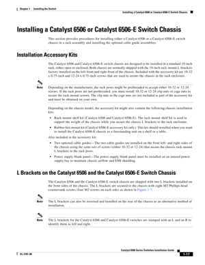 Page 1391-17
Catalyst 6500 Series Switches Installation Guide
OL-5781-08
Chapter 1      Installing the Switch
  Installing a Catalyst 6506 or Catalyst 6506-E Switch Chassis
Installing a Catalyst 6506 or Catalyst 6506-E Switch Chassis
This section provides procedures for installing either a Catalyst 6506 or a Catalyst 6506-E switch 
chassis in a rack assembly and installing the optional cable guide assemblies. 
Installation Accessory Kits
The Catalyst 6506 and Catalyst 6506-E switch chassis are designed to be...