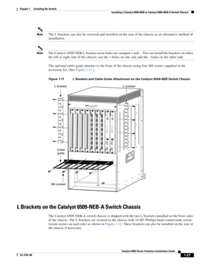 Page 1491-27
Catalyst 6500 Series Switches Installation Guide
OL-5781-08
Chapter 1      Installing the Switch
  Installing a Catalyst 6509-NEB or Catalyst 6509-NEB-A Switch Chassis
NoteThe L brackets can also be reversed and installed on the rear of the chassis as an alternative method of 
installation.
NoteThe Catalyst 6509-NEB L bracket screw holes are stamped + and –. You can install the brackets on either 
the left or right side of the chassis; use the + holes on one side and the – holes on the other side....