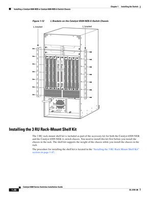 Page 1501-28
Catalyst 6500 Series Switches Installation Guide
OL-5781-08
Chapter 1      Installing the Switch
  Installing a Catalyst 6509-NEB or Catalyst 6509-NEB-A Switch Chassis
Figure 1-12 L Brackets on the Catalyst 6509-NEB-A Switch Chassis
Installing the 3 RU Rack-Mount Shelf Kit
The 3 RU rack-mount shelf kit is included as part of the accessory kit for both the Catalyst 6509-NEB 
and the Catalyst 6509-NEB-A switch chassis. You need to install this kit first before you install the 
chassis in the rack. The...