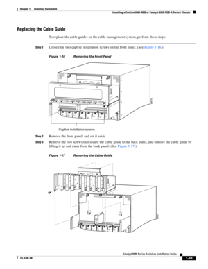 Page 1551-33
Catalyst 6500 Series Switches Installation Guide
OL-5781-08
Chapter 1      Installing the Switch
  Installing a Catalyst 6509-NEB or Catalyst 6509-NEB-A Switch Chassis
Replacing the Cable Guide
To replace the cable guides on the cable management system, perform these steps:
Step 1Loosen the two captive installation screws on the front panel. (See Figure 1-16.)
Figure 1-16 Removing the Front Panel 
Step 2
Remove the front panel, and set it aside.
Step 3Remove the two screws that secure the cable...