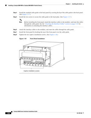 Page 1561-34
Catalyst 6500 Series Switches Installation Guide
OL-5781-08
Chapter 1      Installing the Switch
  Installing a Catalyst 6509-NEB or Catalyst 6509-NEB-A Switch Chassis
Step 4Install the standard cable guide to the back panel by securing the lip of the cable guide to the back panel. 
(See Figure 1-17.) 
Step 5Install the two screws to secure the cable guide to the back plate. (See Figure 1-17.)
NoteBefore installing the front panel, attach the interface cables to the modules, and route the cables...