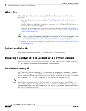 Page 1641-42
Catalyst 6500 Series Switches Installation Guide
OL-5781-08
Chapter 1      Installing the Switch
  Installing a Catalyst 6513 or Catalyst 6513-E Switch Chassis
What is Next
After installing the chassis in its location, complete the installation process by following these 
procedures:
Connecting the chassis to system ground. See “Establishing the System Ground” section on 
page 1-52.
Installing and connecting the power supplies to source power. Go to Chapter 4 for information on 
how to install and...