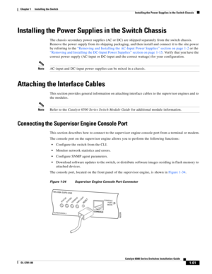 Page 1831-61
Catalyst 6500 Series Switches Installation Guide
OL-5781-08
Chapter 1      Installing the Switch
  Installing the Power Supplies in the Switch Chassis
Installing the Power Supplies in the Switch Chassis
The chassis secondary power supplies (AC or DC) are shipped separately from the switch chassis. 
Remove the power supply from its shipping packaging, and then install and connect it to the site power 
by referring to the “Removing and Installing the AC-Input Power Supplies” section on page 1-2 or the...