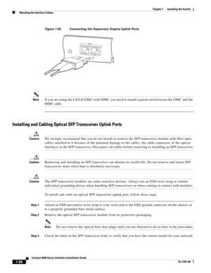 Page 1881-66
Catalyst 6500 Series Switches Installation Guide
OL-5781-08
Chapter 1      Installing the Switch
  Attaching the Interface Cables
Figure 1-35 Connecting the Supervisor Engine Uplink Ports
NoteIf you are using the LX/LH GBIC with MMF, you need to install a patch cord between the GBIC and the 
MMF cable. 
Installing and Cabling Optical SFP Transceiver Uplink Ports
CautionWe strongly recommend that you do not install or remove the SFP transceiver module with fiber-optic 
cables attached to it because...