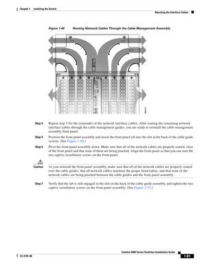 Page 2031-81
Catalyst 6500 Series Switches Installation Guide
OL-5781-08
Chapter 1      Installing the Switch
  Attaching the Interface Cables
Figure 1-49 Routing Network Cables Through the Cable Management Assembly
Step 4
Repeat step 3 for the remainder of the network interface cables. After routing the remaining network 
interface cables through the cable management guides, you are ready to reinstall the cable management 
assembly front panel. 
Step 5Position the front panel assembly and insert the front panel...