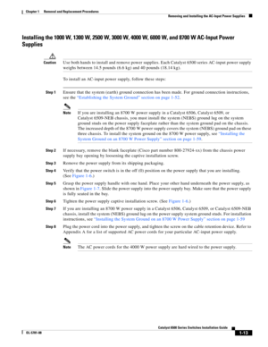 Page 2211-13
Catalyst 6500 Series Switches Installation Guide
OL-5781-08
Chapter 1      Removal and Replacement Procedures
  Removing and Installing the AC-Input Power Supplies
Installing the 1000 W, 1300 W, 2500 W, 3000 W, 4000 W, 6000 W, and 8700 W AC-Input Power 
Supplies
CautionUse both hands to install and remove power supplies. Each Catalyst 6500 series AC-input power supply 
weighs between 14.5 pounds (6.6 kg) and 40 pounds (18.14 kg).
To install an AC-input power supply, follow these steps:
Step 1Ensure...