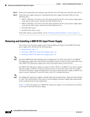 Page 2441-36
Catalyst 6500 Series Switches Installation Guide
OL-5781-08
Chapter 1      Removal and Replacement Procedures
  Removing and Installing the DC-Input Power Supplies
Step 12Remove the warning flags and cautionary tape from the source DC mains and switch the source DC on. 
Step 13Verify the power supply operation by checking that the power supply front panel LEDs are in the 
following states:
INPUT 1 OK LED—If you have source DC cables attached to the VE-1 pair of power supply inputs, 
verify that the...