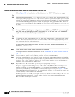 Page 2501-42
Catalyst 6500 Series Switches Installation Guide
OL-5781-08
Chapter 1      Removal and Replacement Procedures
  Removing and Installing the DC-Input Power Supplies
Installing the 4000 W Power Supply (Wiring for 2700 W Operation; Left Power Bay)
Refer to Figure 1-26 for item location and identification on the 4000 W DC-input power supply.
NoteYou should allow a minimum of 2.5 to 3 inches (63.5 mm to 76.2 mm) of space between the side of the 
power supply and any obstructions (such as the side of an...