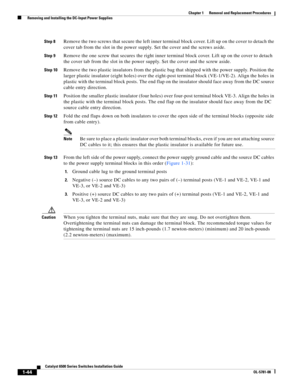 Page 2521-44
Catalyst 6500 Series Switches Installation Guide
OL-5781-08
Chapter 1      Removal and Replacement Procedures
  Removing and Installing the DC-Input Power Supplies
Step 8Remove the two screws that secure the left inner terminal block cover. Lift up on the cover to detach the 
cover tab from the slot in the power supply. Set the cover and the screws aside.
Step 9Remove the one screw that secures the right inner terminal block cover. Lift up on the cover to detach 
the cover tab from the slot in the...