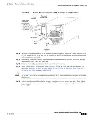 Page 2531-45
Catalyst 6500 Series Switches Installation Guide
OL-5781-08
Chapter 1      Removal and Replacement Procedures
  Removing and Installing the DC-Input Power Supplies
Figure 1-31 DC-Input Wire Connections for 2700 W Operation (Left-Side Power Bay)
Step 14
Wrap the large perforated flaps of the insulators around each pair of source DC cables, inserting each 
locking tab into the rear of the slot. Pull the tab until the cover is secured around the power cabling trim, 
and discard excess tab plastic....