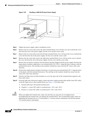 Page 2641-56
Catalyst 6500 Series Switches Installation Guide
OL-5781-08
Chapter 1      Removal and Replacement Procedures
  Removing and Installing the DC-Input Power Supplies
Figure 1-39 Handling a 4000 W DC-Input Power Supply 
Step 5
Tighten the power supply captive installation screws 
Step 6Remove the two screws that secure the outer terminal block cover Lift the cover up to detach the cover 
tabs from the slots in the power supply. Set the cover and the screws aside
Step 7Remove the two screws that secure...