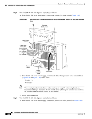 Page 2761-68
Catalyst 6500 Series Switches Installation Guide
OL-5781-08
Chapter 1      Removal and Replacement Procedures
  Removing and Installing the DC-Input Power Supplies
Step 6Wire for 2800 W (left side of power supply bay) as follows:
a.From the left side of the power supply, connect the ground wire to the ground (Figure 1-48).
Figure 1-48 DC-Input Wire Connections for 2700-W DC-Input Power Supply for Left Side of Power 
Bay
b.
From the left side of the power supply, connect each of the DC-input wires to...