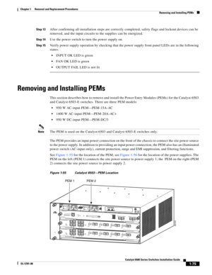 Page 2831-75
Catalyst 6500 Series Switches Installation Guide
OL-5781-08
Chapter 1      Removal and Replacement Procedures
  Removing and Installing PEMs
Step 13After confirming all installation steps are correctly completed, safety flags and lockout devices can be 
removed, and the input circuits to the supplies can be energized. 
Step 14Use the power switch to turn the power supply on.
Step 15Verify power supply operation by checking that the power supply front panel LEDs are in the following 
states:
INPUT OK...