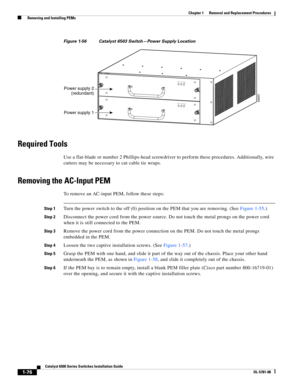 Page 2841-76
Catalyst 6500 Series Switches Installation Guide
OL-5781-08
Chapter 1      Removal and Replacement Procedures
  Removing and Installing PEMs
Figure 1-56 Catalyst 6503 Switch—Power Supply Location
Required Tools
Use a flat-blade or number 2 Phillips-head screwdriver to perform these procedures. Additionally, wire 
cutters may be necessary to cut cable tie wraps.
Removing the AC-Input PEM
To remove an AC-input PEM, follow these steps:
Step 1Turn the power switch to the off (0) position on the PEM that...