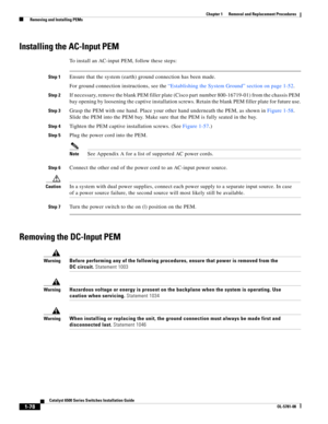 Page 2861-78
Catalyst 6500 Series Switches Installation Guide
OL-5781-08
Chapter 1      Removal and Replacement Procedures
  Removing and Installing PEMs
Installing the AC-Input PEM
To install an AC-input PEM, follow these steps:
Step 1Ensure that the system (earth) ground connection has been made. 
For ground connection instructions, see the “Establishing the System Ground” section on page 1-52.
Step 2If necessary, remove the blank PEM filler plate (Cisco part number 800-16719-01) from the chassis PEM 
bay...