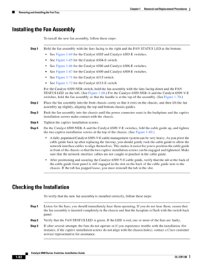 Page 3001-92
Catalyst 6500 Series Switches Installation Guide
OL-5781-08
Chapter 1      Removal and Replacement Procedures
  Removing and Installing the Fan Tray
Installing the Fan Assembly
To install the new fan assembly, follow these steps:
Step 1Hold the fan assembly with the fans facing to the right and the FAN STATUS LED at the bottom. 
See Figure 1-64 for the Catalyst 6503 and Catalyst 6503-E switches.
See Figure 1-65 for the Catalyst 6504-E switch.
See Figure 1-66 for the Catalyst 6506 and Catalyst 6506-E...
