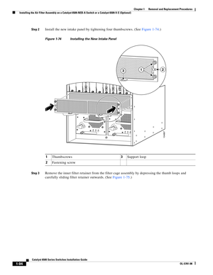 Page 3021-94
Catalyst 6500 Series Switches Installation Guide
OL-5781-08
Chapter 1      Removal and Replacement Procedures
  Installing the Air Filter Assembly on a Catalyst 6509-NEB-A Switch or a Catalyst 6509-V-E (Optional)
Step 2Install the new intake panel by tightening four thumbscrews. (See Figure 1-74.)
Figure 1-74 Installing the New Intake Panel
Step 3
Remove the inner filter retainer from the filter cage assembly by depressing the thumb loops and 
carefully sliding filter retainer outwards. (See Figure...