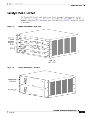Page 351-13
Catalyst 6500 Series Switches Installation Guide
OL-5781-08
Chapter 1      Product Overview
  Catalyst 6504-E Switch
Catalyst 6504-E Switch
The Catalyst 6504-E switch is a 4-slot horizontal chassis that supports redundant power supplies, 
redundant supervisor engines, and slots for up to three modules. The Catalyst 6504-E switch chassis is 
NEBS L3 compliant. Figure 1-5 shows the front view of the chassis and Figure 1-6 shows the rear view 
of the chassis.
Figure 1-5 Catalyst 6504-E Switch—Front...