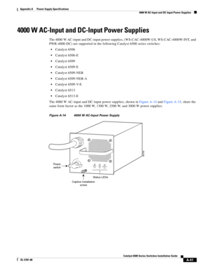 Page 351A-41
Catalyst 6500 Series Switches Installation Guide
OL-5781-08
Appendix A      Power Supply Specifications
  4000 W AC-Input and DC-Input Power Supplies
4000 W AC-Input and DC-Input Power Supplies
The 4000 W AC-input and DC-input power supplies, (WS-CAC-4000W-US, WS-CAC-4000W-INT, and 
PWR-4000-DC) are supported in the following Catalyst 6500 series switches:
Catalyst 6506
Catalyst 6506-E
Catalyst 6509
Catalyst 6509-E
Catalyst 6509-NEB
Catalyst 6509-NEB-A
Catalyst 6509-V-E
Catalyst 6513
Catalyst...