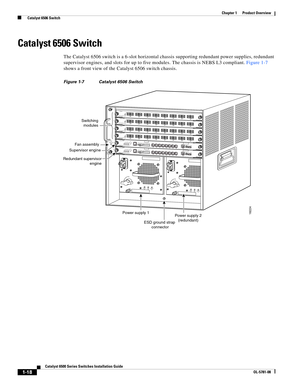 Page 401-18
Catalyst 6500 Series Switches Installation Guide
OL-5781-08
Chapter 1      Product Overview
  Catalyst 6506 Switch
Catalyst 6506 Switch
The Catalyst 6506 switch is a 6-slot horizontal chassis supporting redundant power supplies, redundant 
supervisor engines, and slots for up to five modules. The chassis is NEBS L3 compliant. Figure 1-7 
shows a front view of the Catalyst 6506 switch chassis.
Figure 1-7 Catalyst 6506 Switch 
18224
INPUT
OKFA N
OKOUTPUT
FA I
L
o
INPUT
OKFA N
OKOUTPUT
FA I
L
o
1
2
3...