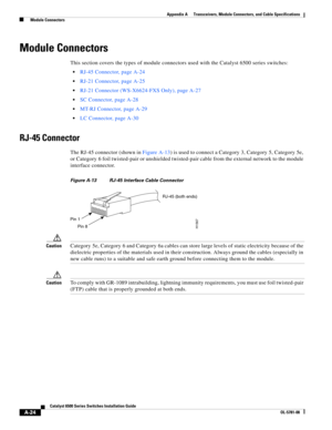 Page 412A-24
Catalyst 6500 Series Switches Installation Guide
OL-5781-08
Appendix A      Transceivers, Module Connectors, and Cable Specifications
  Module Connectors
Module Connectors
This section covers the types of module connectors used with the Catalyst 6500 series switches:
RJ-45 Connector, page A-24
RJ-21 Connector, page A-25
RJ-21 Connector (WS-X6624-FXS Only), page A-27
SC Connector, page A-28
MT-RJ Connector, page A-29
LC Connector, page A-30
RJ-45 Connector
The RJ-45 connector (shown in Figure A-13)...